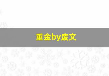 重金by废文