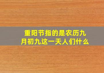 重阳节指的是农历九月初九这一天人们什么