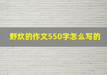 野炊的作文550字怎么写的