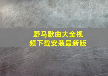 野马歌曲大全视频下载安装最新版