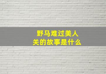 野马难过美人关的故事是什么