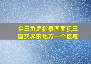 金三角是指泰国面积三国交界的地方一个区域