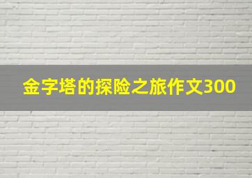 金字塔的探险之旅作文300