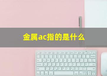 金属ac指的是什么