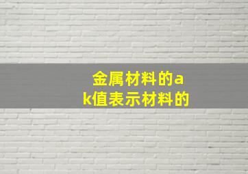 金属材料的ak值表示材料的