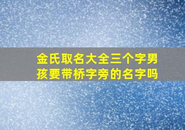 金氏取名大全三个字男孩要带桥字旁的名字吗