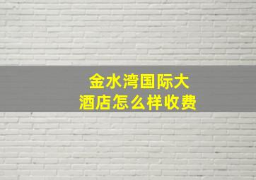 金水湾国际大酒店怎么样收费