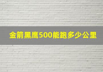 金箭黑鹰500能跑多少公里