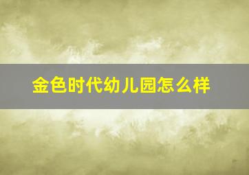 金色时代幼儿园怎么样