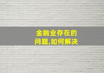 金融业存在的问题,如何解决