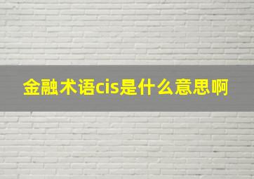 金融术语cis是什么意思啊