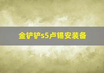 金铲铲s5卢锡安装备