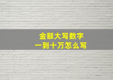 金额大写数字一到十万怎么写