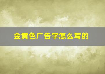 金黄色广告字怎么写的