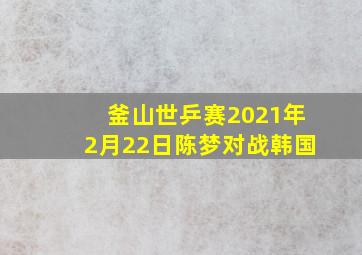 釜山世乒赛2021年2月22日陈梦对战韩国