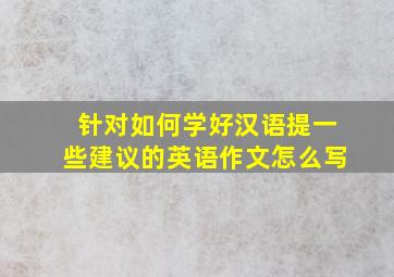 针对如何学好汉语提一些建议的英语作文怎么写