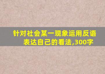 针对社会某一现象运用反语表达自己的看法,300字