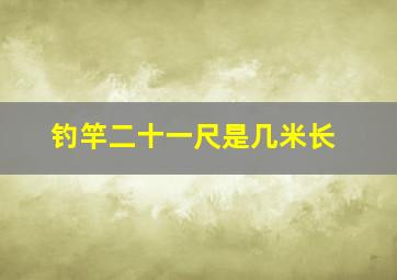 钓竿二十一尺是几米长