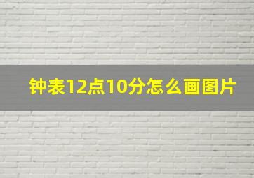 钟表12点10分怎么画图片