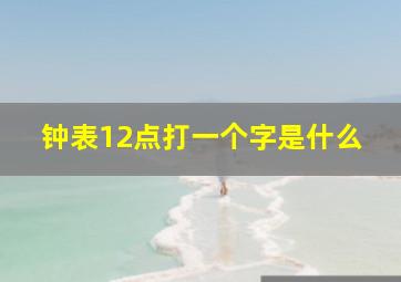 钟表12点打一个字是什么