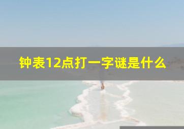 钟表12点打一字谜是什么