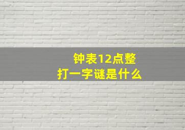 钟表12点整打一字谜是什么