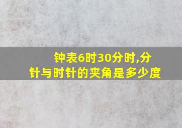 钟表6时30分时,分针与时针的夹角是多少度