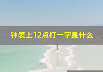 钟表上12点打一字是什么