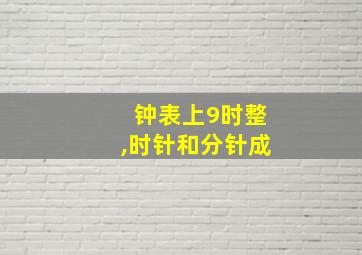 钟表上9时整,时针和分针成