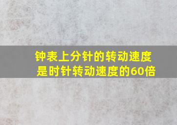 钟表上分针的转动速度是时针转动速度的60倍