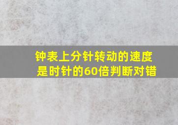 钟表上分针转动的速度是时针的60倍判断对错