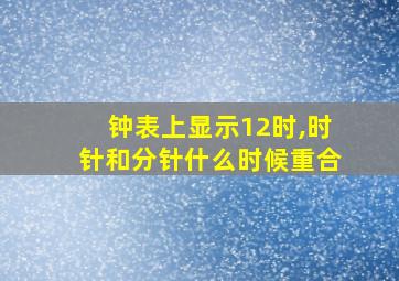 钟表上显示12时,时针和分针什么时候重合