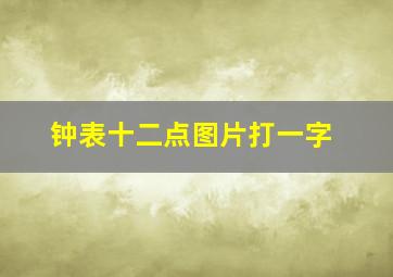 钟表十二点图片打一字