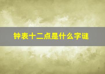 钟表十二点是什么字谜