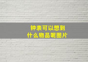 钟表可以想到什么物品呢图片