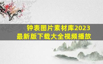 钟表图片素材库2023最新版下载大全视频播放