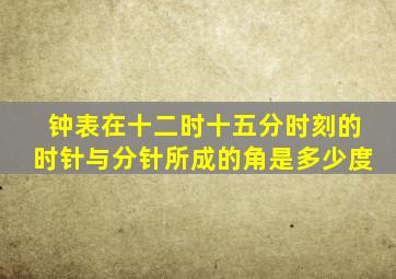 钟表在十二时十五分时刻的时针与分针所成的角是多少度