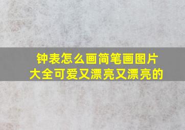 钟表怎么画简笔画图片大全可爱又漂亮又漂亮的