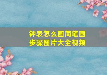 钟表怎么画简笔画步骤图片大全视频