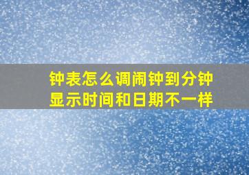 钟表怎么调闹钟到分钟显示时间和日期不一样