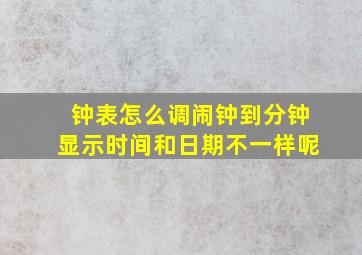 钟表怎么调闹钟到分钟显示时间和日期不一样呢