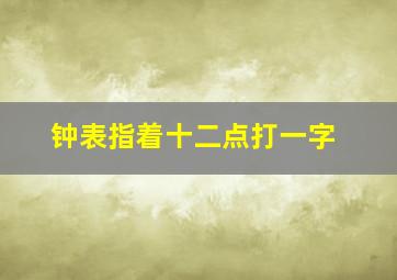 钟表指着十二点打一字