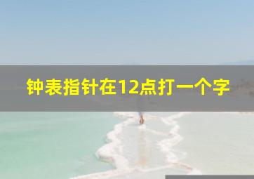 钟表指针在12点打一个字