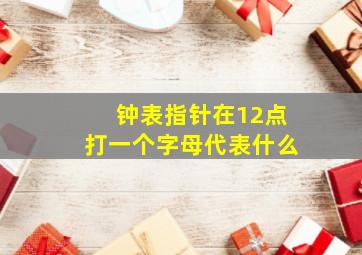 钟表指针在12点打一个字母代表什么