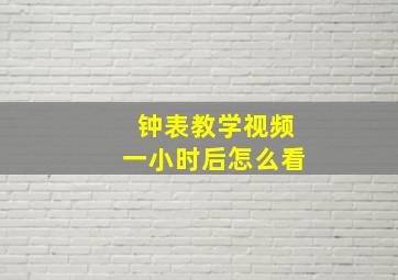 钟表教学视频一小时后怎么看