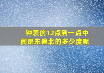 钟表的12点到一点中间是东偏北的多少度呢