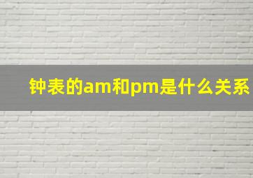 钟表的am和pm是什么关系