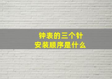 钟表的三个针安装顺序是什么