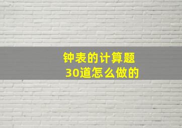 钟表的计算题30道怎么做的