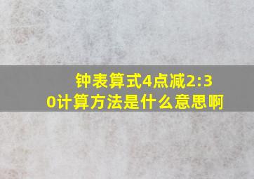 钟表算式4点减2:30计算方法是什么意思啊